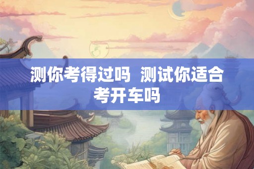 测你考得过吗  测试你适合考开车吗