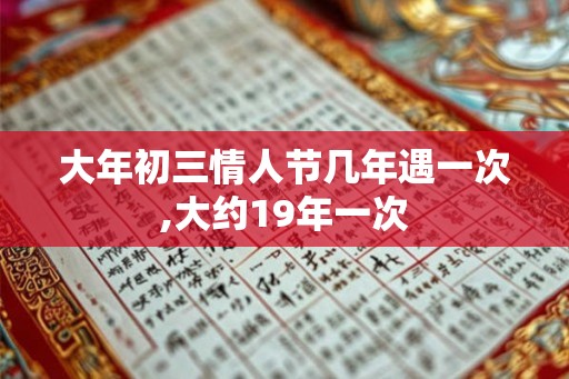 大年初三情人节几年遇一次,大约19年一次