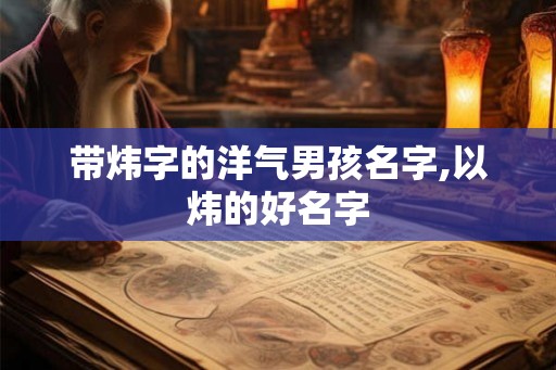 带炜字的洋气男孩名字,以炜的好名字