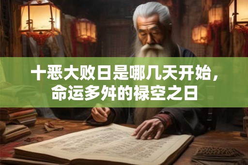十恶大败日是哪几天开始,命运多舛的禄空之日 十恶大败日是哪几天开始,命运多舛的禄空之日
