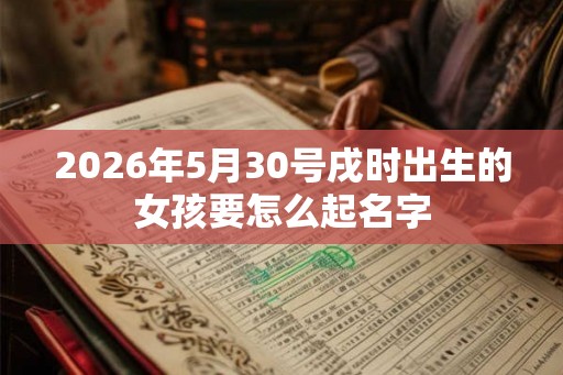 2026年5月30号戌时出生的女孩要怎么起名字