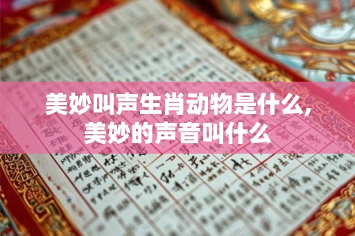美妙叫声生肖动物是什么,美妙的声音叫什么