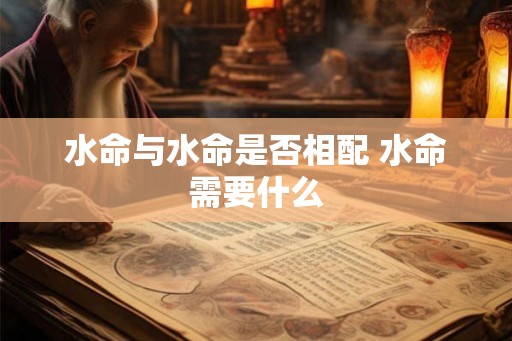 水命与水命是否相配 水命需要什么