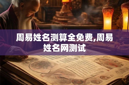周易姓名测算全免费,周易姓名网测试 周易姓名测算全免费,周易姓名网测试
