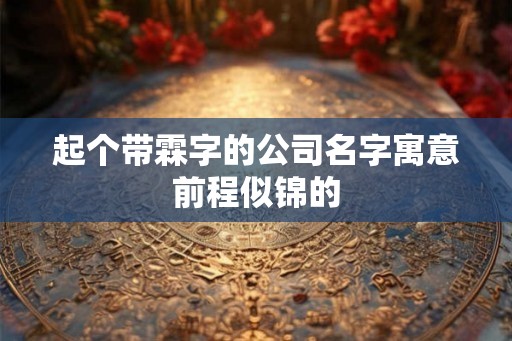 起个带霖字的公司名字寓意前程似锦的