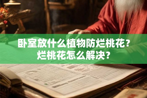 卧室放什么植物防烂桃花？烂桃花怎么解决？