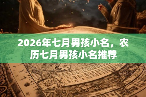 2026年七月男孩小名，农历七月男孩小名推荐