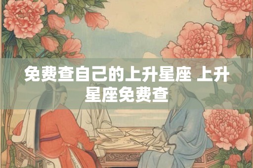 免费查自己的上升星座 上升星座免费查