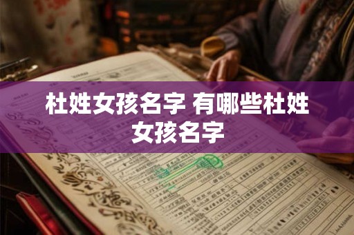 杜姓女孩名字 有哪些杜姓女孩名字 杜姓女孩名字 有哪些杜姓女孩名字