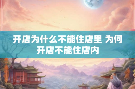 开店为什么不能住店里 为何开店不能住店内