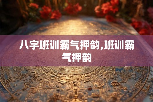 八字班训霸气押韵,班训霸气押韵