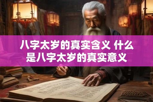 八字太岁的真实含义 什么是八字太岁的真实意义 八字太岁的真实含义 什么是八字太岁的真实意义