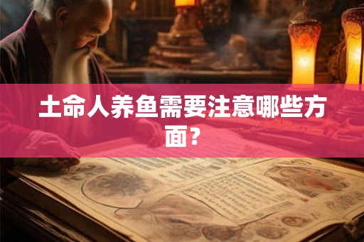 土命人养鱼需要注意哪些方面？