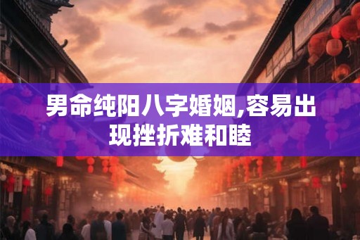 男命纯阳八字婚姻,容易出现挫折难和睦