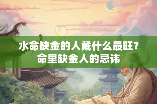 水命缺金的人戴什么最旺？命里缺金人的忌讳