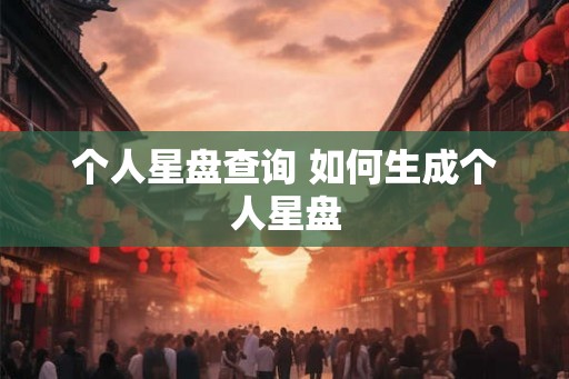 个人星盘查询 如何生成个人星盘