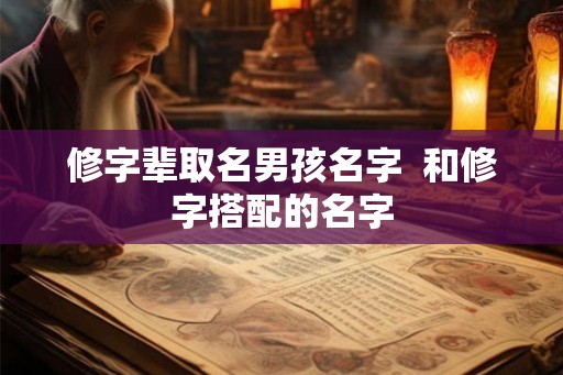 修字辈取名男孩名字  和修字搭配的名字