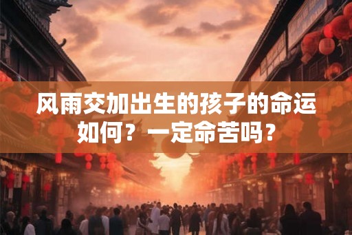 风雨交加出生的孩子的命运如何？一定命苦吗？