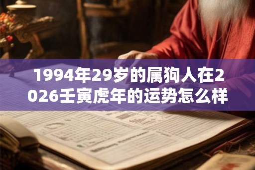 1994年29岁的属狗人在2026壬寅虎年的运势怎么样？
