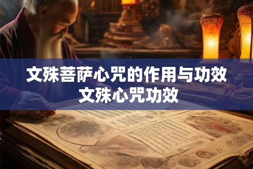 文殊菩萨心咒的作用与功效 文殊心咒功效 文殊菩萨心咒的作用与功效 文殊心咒功效