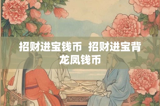 招财进宝钱币  招财进宝背龙凤钱币