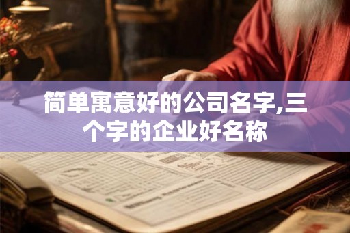 简单寓意好的公司名字,三个字的企业好名称