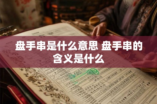 盘手串是什么意思 盘手串的含义是什么