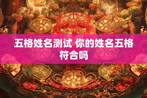 五格姓名测试 你的姓名五格符合吗