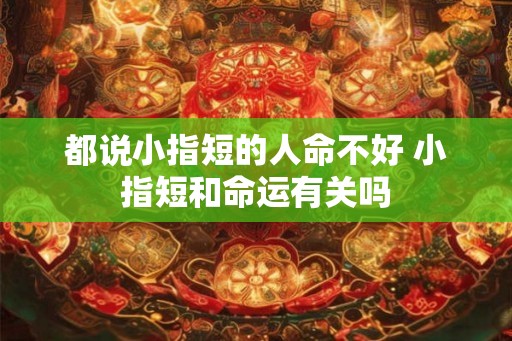 都说小指短的人命不好 小指短和命运有关吗
