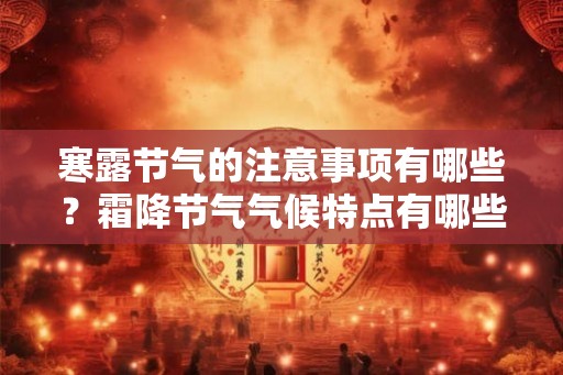 寒露节气的注意事项有哪些？霜降节气气候特点有哪些？