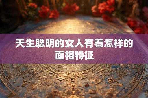 天生聪明的女人有着怎样的面相特征