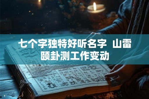 七个字独特好听名字  山雷颐卦测工作变动
