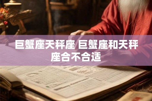 巨蟹座天秤座 巨蟹座和天秤座合不合适 巨蟹座天秤座 巨蟹座和天秤座合不合适