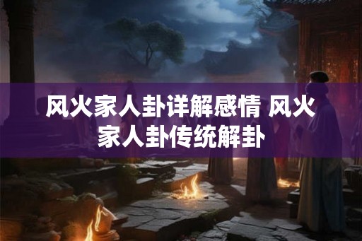 风火家人卦详解感情 风火家人卦传统解卦