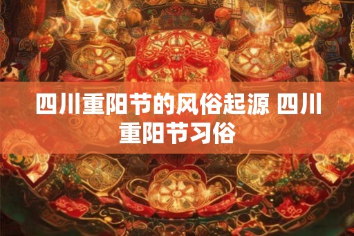 四川重阳节的风俗起源 四川重阳节习俗