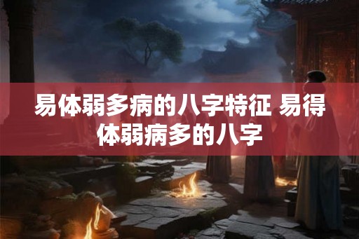 易体弱多病的八字特征 易得体弱病多的八字