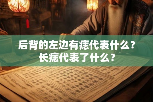 后背的左边有痣代表什么？长痣代表了什么？