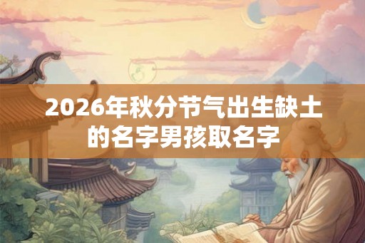 2026年秋分节气出生缺土的名字男孩取名字 2026年秋分节气出生缺土的名字男孩取名字