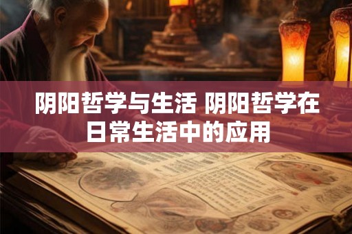 阴阳哲学与生活 阴阳哲学在日常生活中的应用 阴阳哲学与生活 阴阳哲学在日常生活中的应用