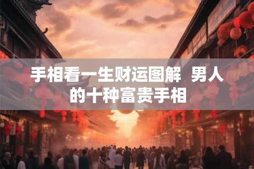 手相看一生财运图解  男人的十种富贵手相
