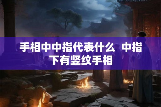 手相中中指代表什么  中指下有竖纹手相