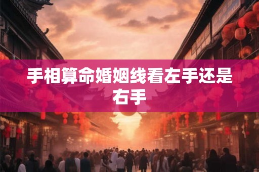 手相算命婚姻线看左手还是右手