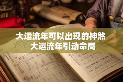 大运流年可以出现的神煞  大运流年引动命局
