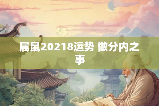 属鼠20218运势 做分内之事