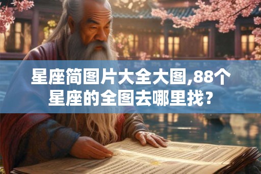 星座简图片大全大图,88个星座的全图去哪里找？