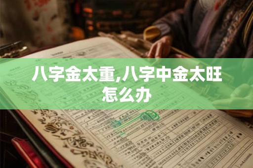 八字金太重,八字中金太旺怎么办