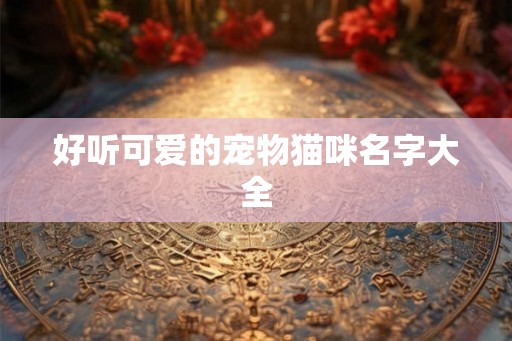好听可爱的宠物猫咪名字大全