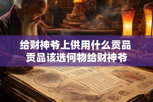 给财神爷上供用什么贡品 贡品该选何物给财神爷