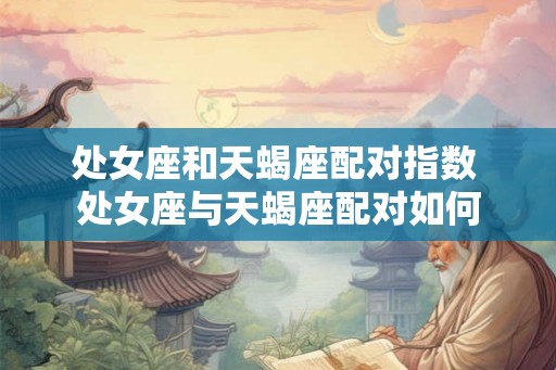处女座和天蝎座配对指数 处女座与天蝎座配对如何