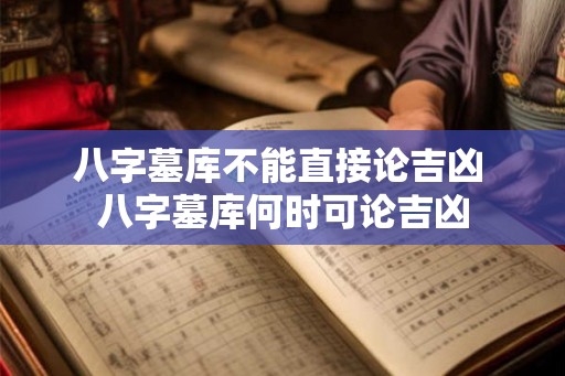 八字墓库不能直接论吉凶 八字墓库何时可论吉凶